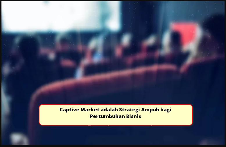Captive Market adalah Strategi Ampuh bagi Pertumbuhan Bisnis – Rezeki Apps