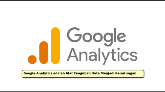 Google Analytics adalah Alat Pengubah Data Menjadi Keuntungan
