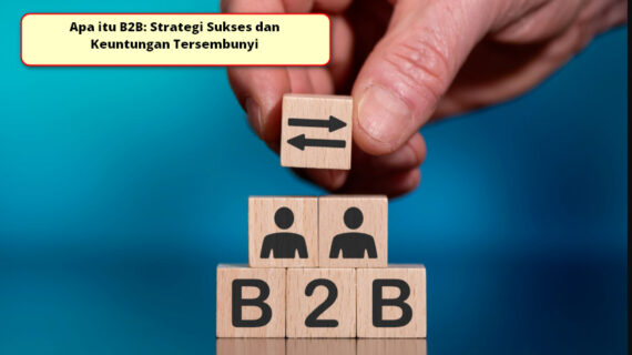 Apa itu B2B: Strategi Sukses dan Keuntungan Tersembunyi