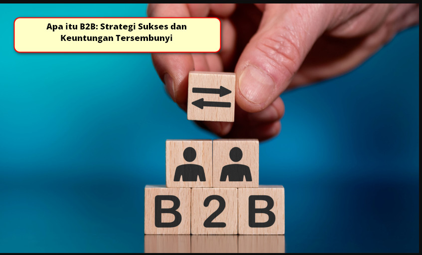 Apa Itu B2B: Strategi Sukses Dan Keuntungan Tersembunyi | Rezeki Apps