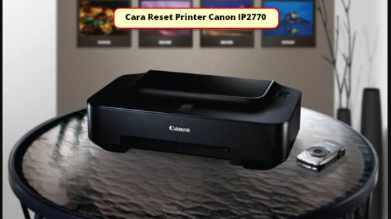 Cara Reset Printer Canon IP2770: Mengatasi Error 5B00 dan Lampu Orange Berkedip